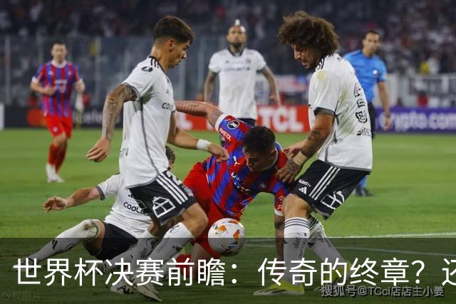 世界杯决赛前瞻：传奇的终章？还是新时代的序曲？