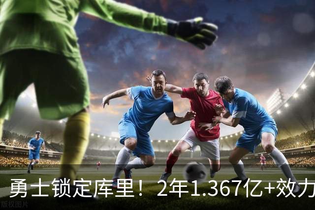 勇士锁定库里！2年1.367亿+效力至41岁+一人一城延续20年