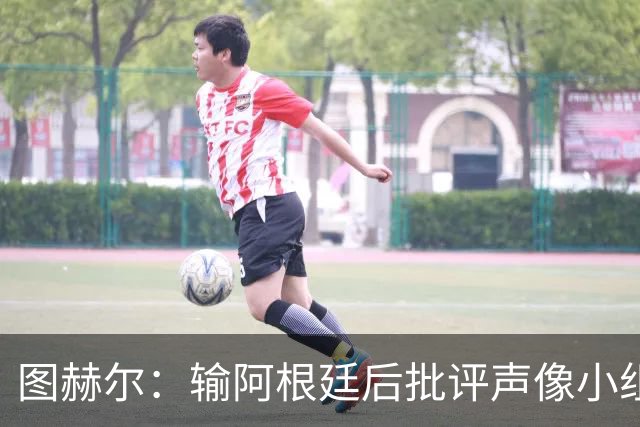 图赫尔：输阿根廷后批评声像小组出局 英格兰6比4夺季军创60年最佳