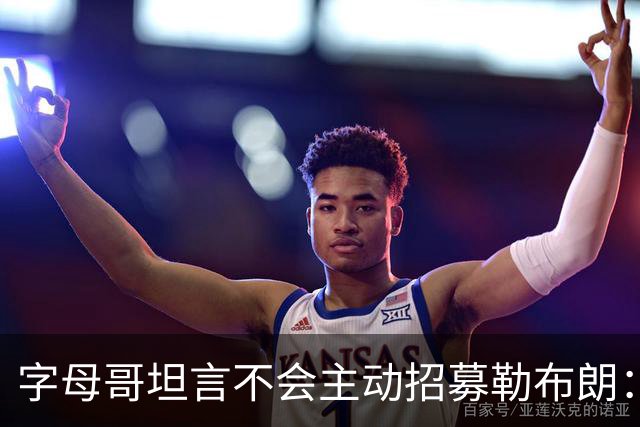 字母哥坦言不会主动招募勒布朗：他向来能做出正确选择