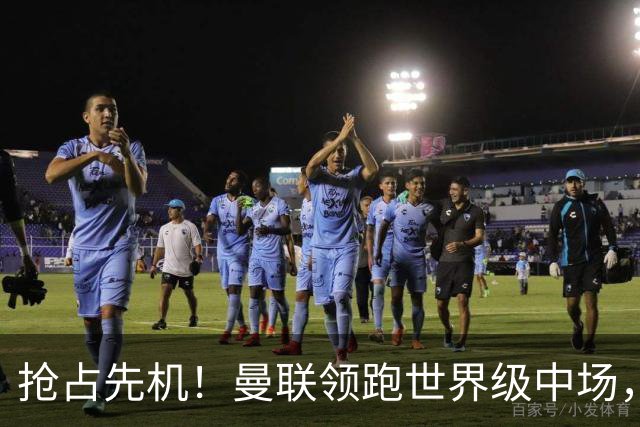 抢占先机！曼联领跑世界级中场，双线补强剑指新赛季