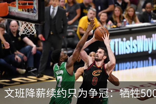 文班降薪续约只为争冠：牺牲5000万谋大局