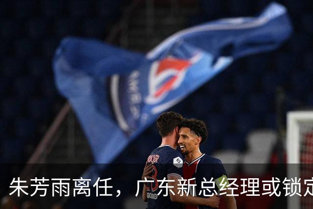 朱芳雨离任，广东新总经理或锁定，3选1，李春江在列，名宿或回归