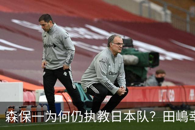 森保一为何仍执教日本队？田嶋幸三：未达目标也无需全盘否定