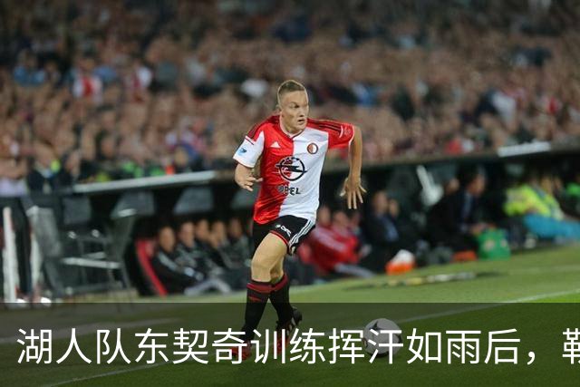 湖人队东契奇训练挥汗如雨后，勒布朗·詹姆斯与76人队友也训练