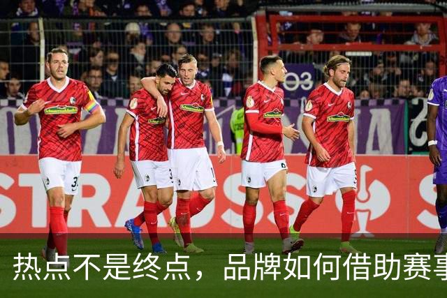 热点不是终点，品牌如何借助赛事情绪