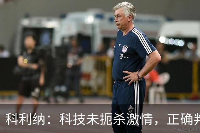 科利纳：科技未扼杀激情，正确判罚的情感更公平