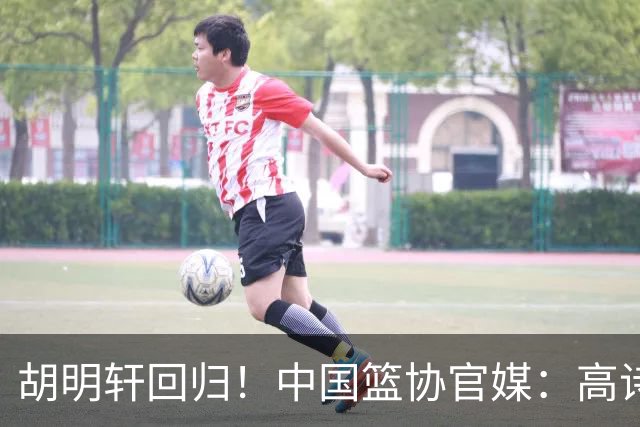 胡明轩回归！中国篮协官媒：高诗岩、冯傲离开男篮集训国家队