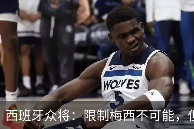 西班牙众将：限制梅西不可能，但这也会让人更有动力