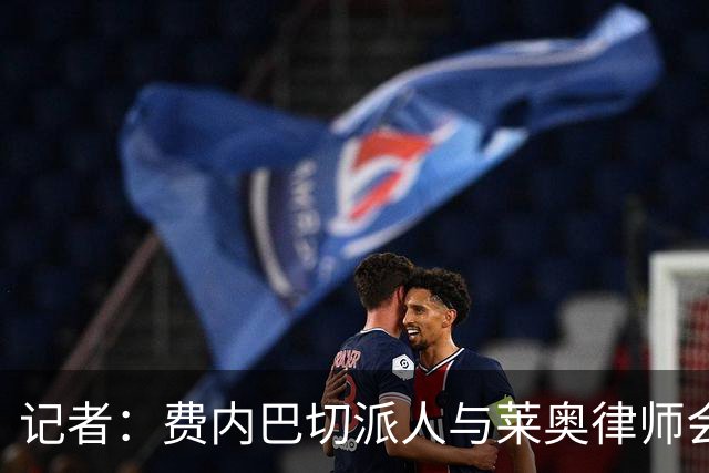 记者：费内巴切派人与莱奥律师会面，球员仍犹豫是否去土超踢球