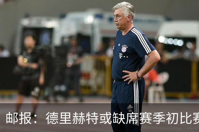 邮报：德里赫特或缺席赛季初比赛，利马伤情将决定曼联是否买中卫