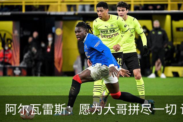 阿尔瓦雷斯：愿为大哥拼尽一切 让他赢得第二座世界杯