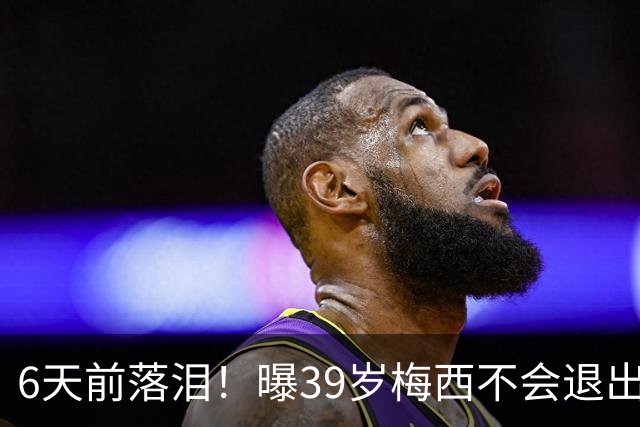 6天前落泪！曝39岁梅西不会退出国家队：至少踢到2028年 届时41岁